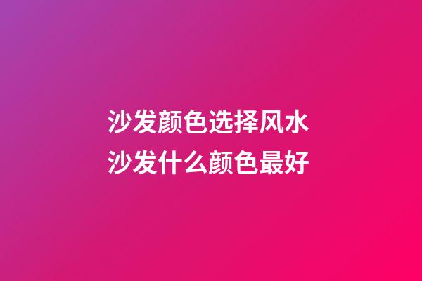 沙发颜色选择风水 沙发什么颜色最好